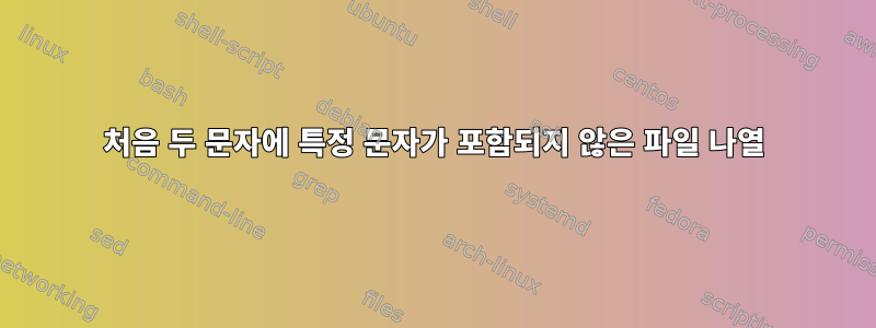 처음 두 문자에 특정 문자가 포함되지 않은 파일 나열