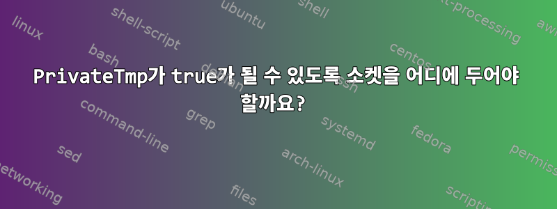 PrivateTmp가 true가 될 수 있도록 소켓을 어디에 두어야 할까요?