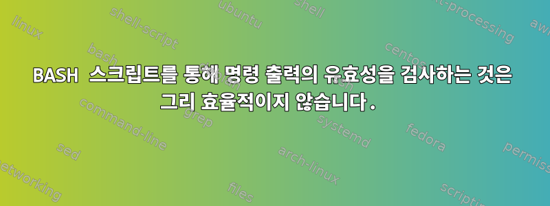 BASH 스크립트를 통해 명령 출력의 유효성을 검사하는 것은 그리 효율적이지 않습니다.