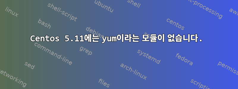 Centos 5.11에는 yum이라는 모듈이 없습니다.