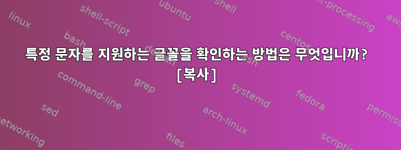 특정 문자를 지원하는 글꼴을 확인하는 방법은 무엇입니까? [복사]