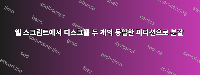 쉘 스크립트에서 디스크를 두 개의 동일한 파티션으로 분할