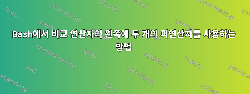 Bash에서 비교 연산자의 왼쪽에 두 개의 피연산자를 사용하는 방법