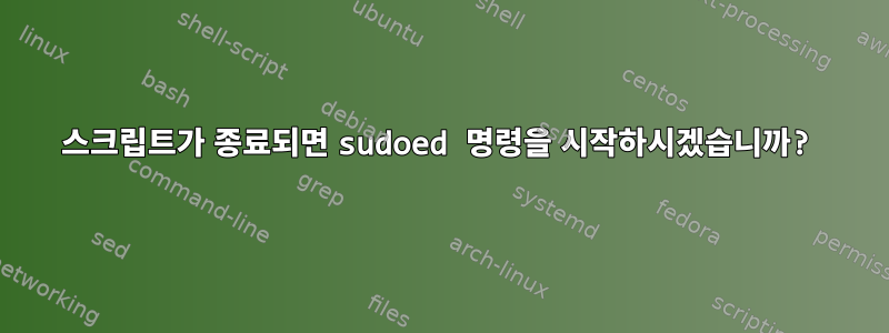 스크립트가 종료되면 sudoed 명령을 시작하시겠습니까?