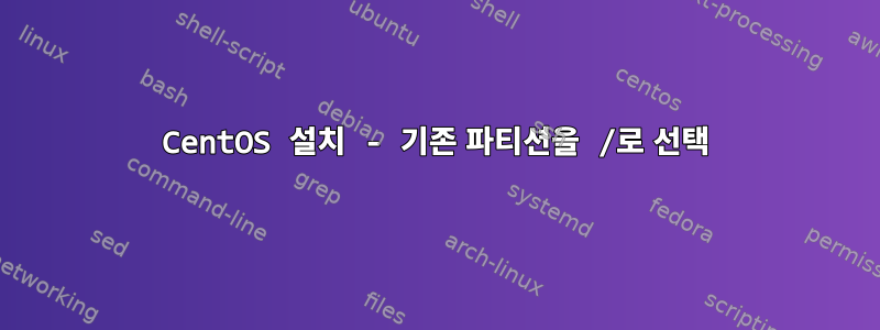 CentOS 설치 - 기존 파티션을 /로 선택