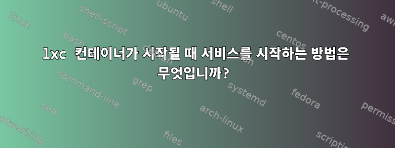 lxc 컨테이너가 시작될 때 서비스를 시작하는 방법은 무엇입니까?