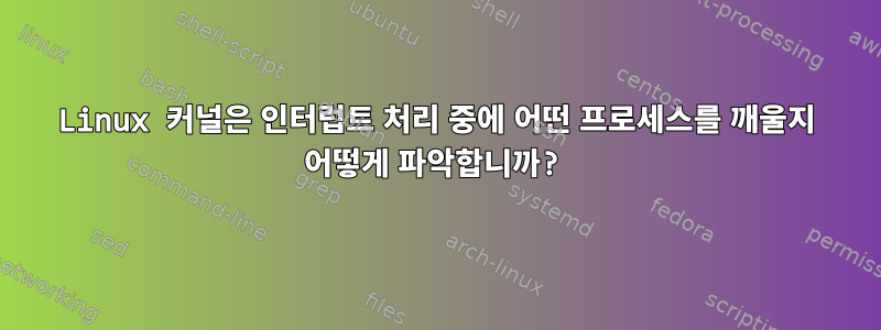 Linux 커널은 인터럽트 처리 중에 어떤 프로세스를 깨울지 어떻게 파악합니까?