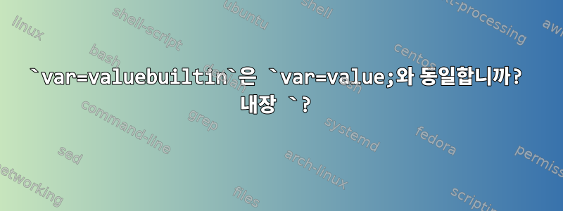 `var=valuebuiltin`은 `var=value;와 동일합니까? 내장 `?