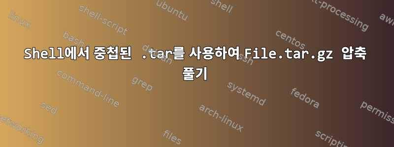 Shell에서 중첩된 .tar를 사용하여 File.tar.gz 압축 풀기