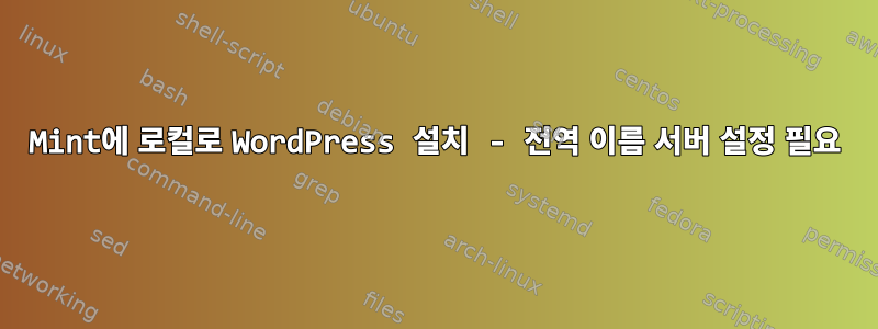 Mint에 로컬로 WordPress 설치 - 전역 이름 서버 설정 필요