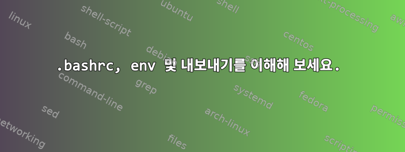 .bashrc, env 및 내보내기를 이해해 보세요.