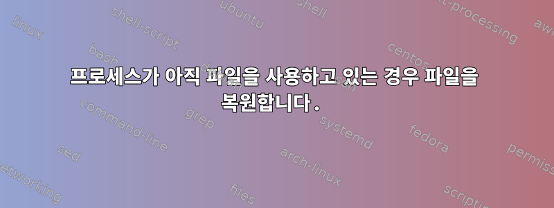 프로세스가 아직 파일을 사용하고 있는 경우 파일을 복원합니다.