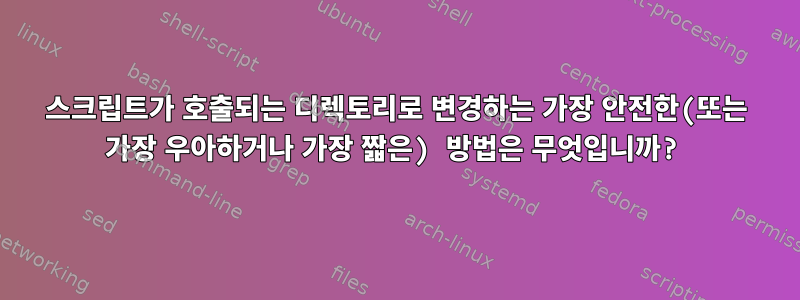 스크립트가 호출되는 디렉토리로 변경하는 가장 안전한(또는 가장 우아하거나 가장 짧은) 방법은 무엇입니까?