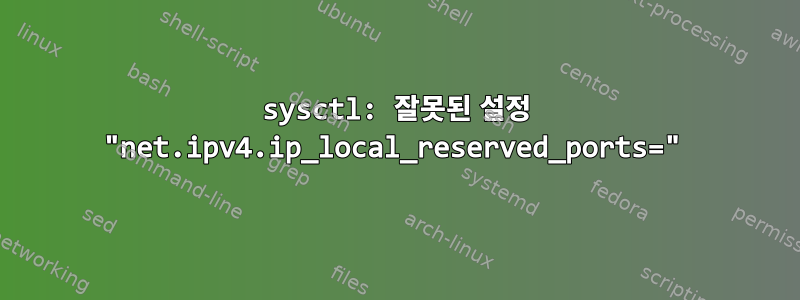 sysctl: 잘못된 설정 "net.ipv4.ip_local_reserved_ports="