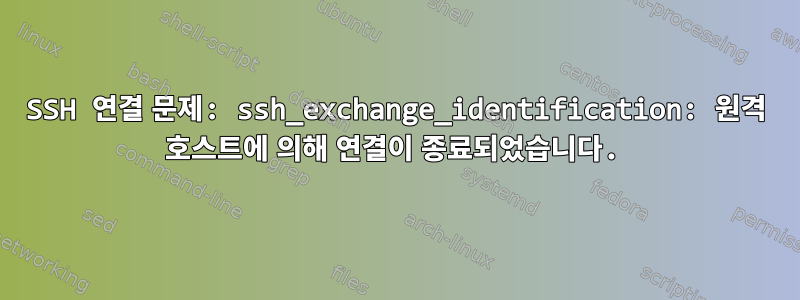 SSH 연결 문제: ssh_exchange_identification: 원격 호스트에 의해 연결이 종료되었습니다.