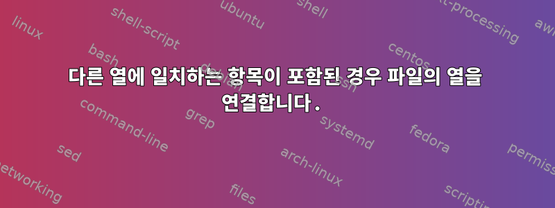 다른 열에 일치하는 항목이 포함된 경우 파일의 열을 연결합니다.