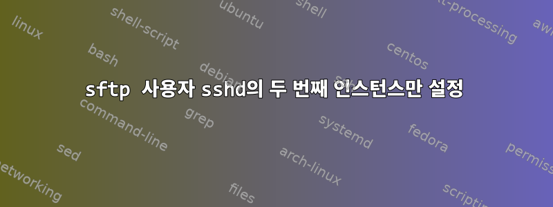 sftp 사용자 sshd의 두 번째 인스턴스만 설정