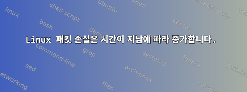 Linux 패킷 손실은 시간이 지남에 따라 증가합니다.