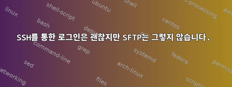 SSH를 통한 로그인은 괜찮지만 SFTP는 그렇지 않습니다.