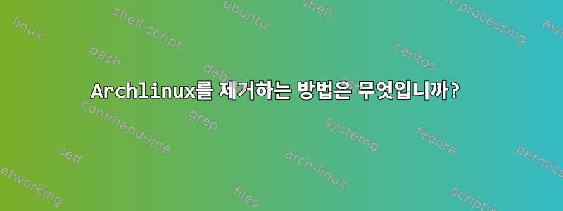 Archlinux를 제거하는 방법은 무엇입니까?