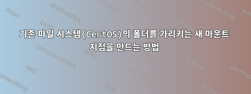 기존 파일 시스템(CentOS)의 폴더를 가리키는 새 마운트 지점을 만드는 방법