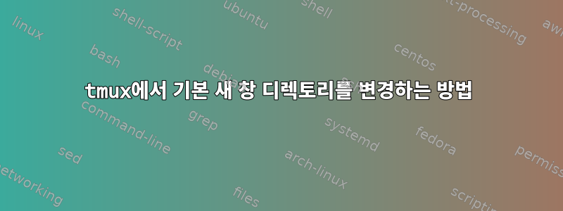 tmux에서 기본 새 창 디렉토리를 변경하는 방법