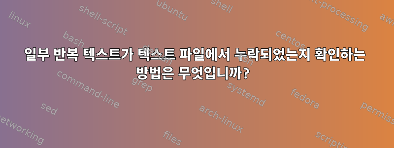 일부 반복 텍스트가 텍스트 파일에서 누락되었는지 확인하는 방법은 무엇입니까?