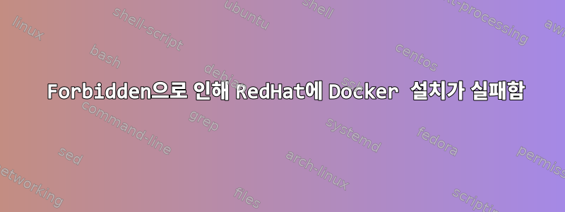 403 Forbidden으로 인해 RedHat에 Docker 설치가 실패함