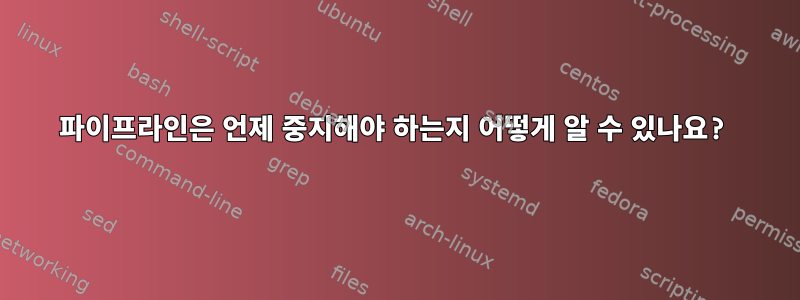 파이프라인은 언제 중지해야 하는지 어떻게 알 수 있나요?