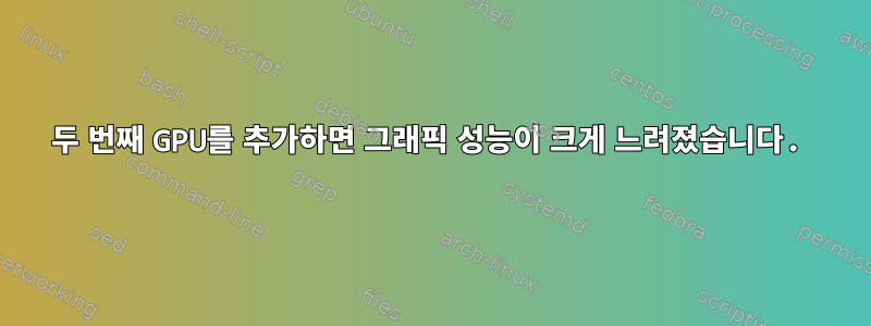 두 번째 GPU를 추가하면 그래픽 성능이 크게 느려졌습니다.