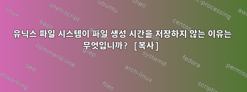 유닉스 파일 시스템이 파일 생성 시간을 저장하지 않는 이유는 무엇입니까? [복사]