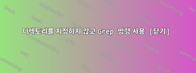 디렉토리를 지정하지 않고 Grep 명령 사용 [닫기]