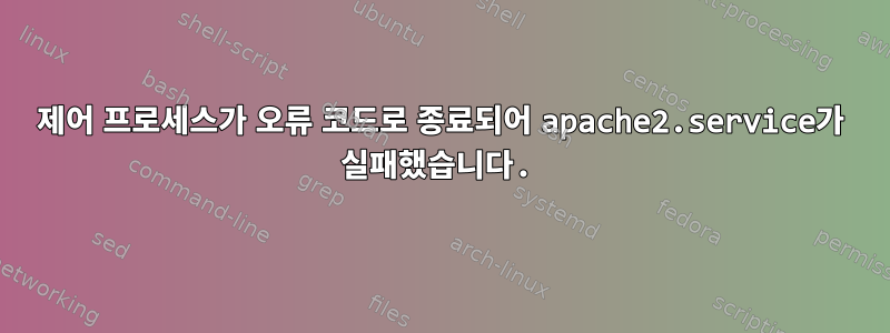 제어 프로세스가 오류 코드로 종료되어 apache2.service가 실패했습니다.