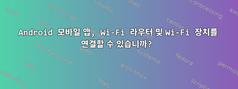 Android 모바일 앱, Wi-Fi 라우터 및 Wi-Fi 장치를 연결할 수 있습니까?