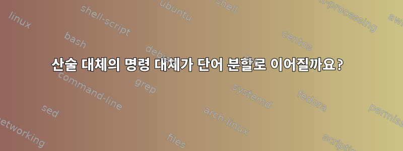 산술 대체의 명령 대체가 단어 분할로 이어질까요?