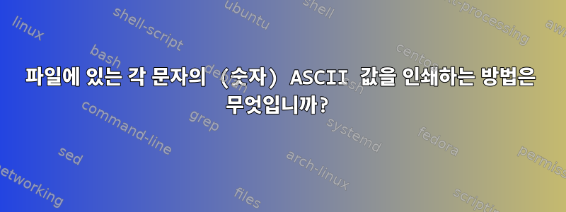 파일에 있는 각 문자의 (숫자) ASCII 값을 인쇄하는 방법은 무엇입니까?