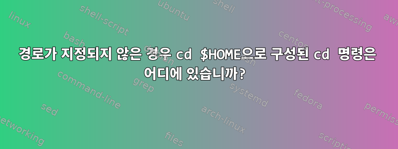 경로가 지정되지 않은 경우 cd $HOME으로 구성된 cd 명령은 어디에 있습니까?