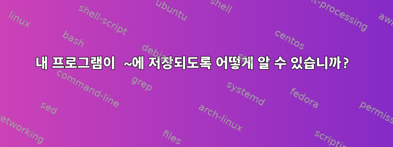 내 프로그램이 ~에 저장되도록 어떻게 알 수 있습니까?