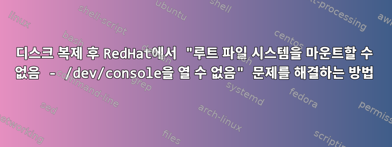 디스크 복제 후 RedHat에서 "루트 파일 시스템을 마운트할 수 없음 - /dev/console을 열 수 없음" 문제를 해결하는 방법