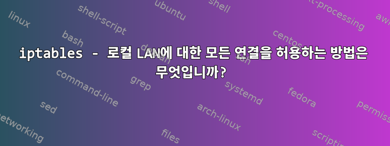 iptables - 로컬 LAN에 대한 모든 연결을 허용하는 방법은 무엇입니까?