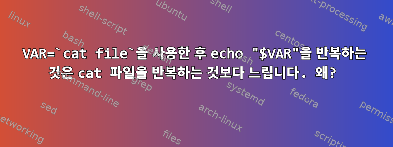 VAR=`cat file`을 사용한 후 echo "$VAR"을 반복하는 것은 cat 파일을 반복하는 것보다 느립니다. 왜?