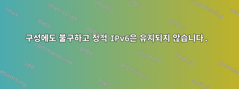 구성에도 불구하고 정적 IPv6은 유지되지 않습니다.