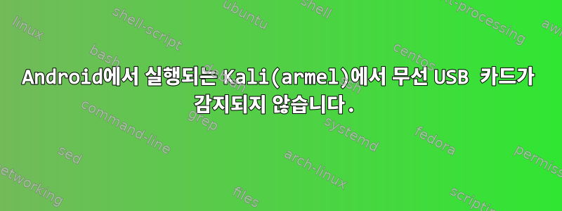 Android에서 실행되는 Kali(armel)에서 무선 USB 카드가 감지되지 않습니다.