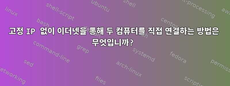 고정 IP 없이 이더넷을 통해 두 컴퓨터를 직접 연결하는 방법은 무엇입니까?