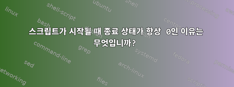 스크립트가 시작될 때 종료 상태가 항상 0인 이유는 무엇입니까?