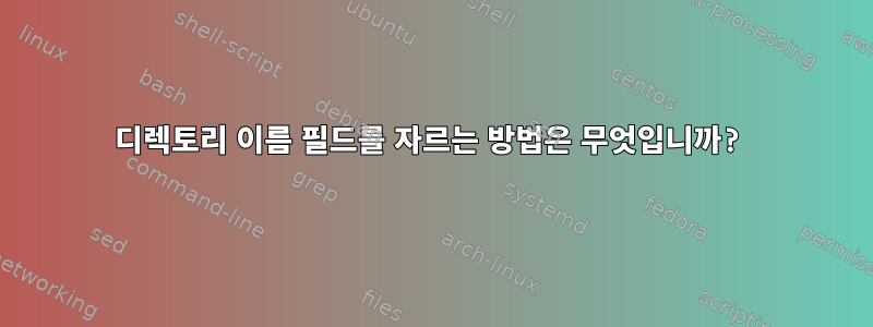 디렉토리 이름 필드를 자르는 방법은 무엇입니까?