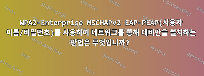 WPA2-Enterprise MSCHAPv2 EAP-PEAP(사용자 이름/비밀번호)를 사용하여 네트워크를 통해 데비안을 설치하는 방법은 무엇입니까?