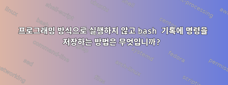 프로그래밍 방식으로 실행하지 않고 bash 기록에 명령을 저장하는 방법은 무엇입니까?