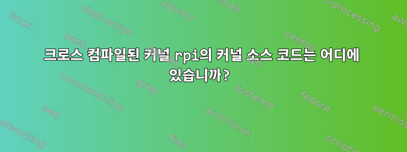 크로스 컴파일된 커널 rpi의 커널 소스 코드는 어디에 있습니까?