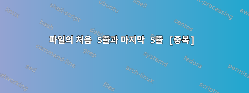 파일의 처음 5줄과 마지막 5줄 [중복]